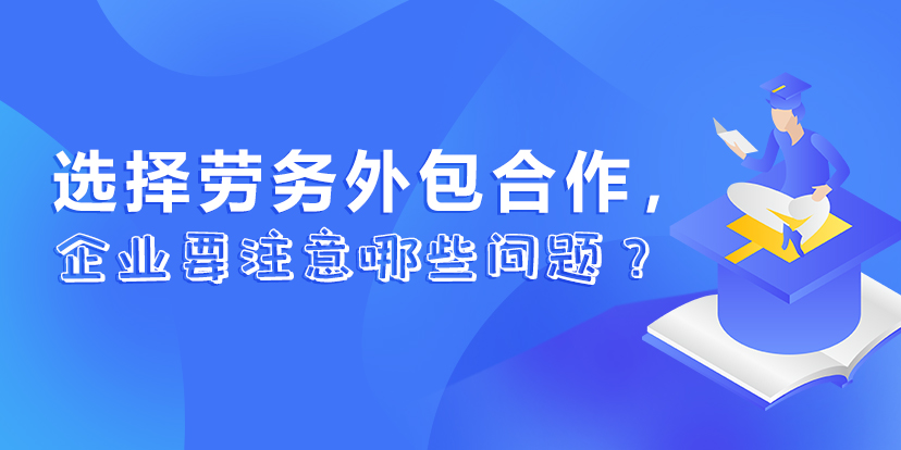 <b>選擇勞務(wù)外包合作，企業(yè)要注意哪些問(wèn)題 ？</b>